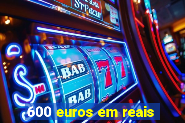 600 euros em reais